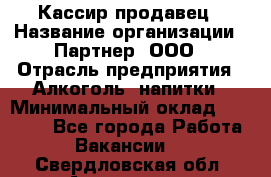 Кассир-продавец › Название организации ­ Партнер, ООО › Отрасль предприятия ­ Алкоголь, напитки › Минимальный оклад ­ 23 000 - Все города Работа » Вакансии   . Свердловская обл.,Алапаевск г.